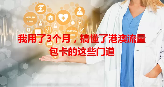 我用了3个月，搞懂了港澳流量包卡的这些门道