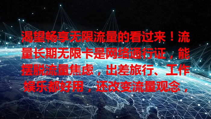 渴望畅享无限流量的看过来！流量长期无限卡是网络通行证，能摆脱流量焦虑，出差旅行、工作娱乐都好用，还改变流量观念，让网络生活更精彩