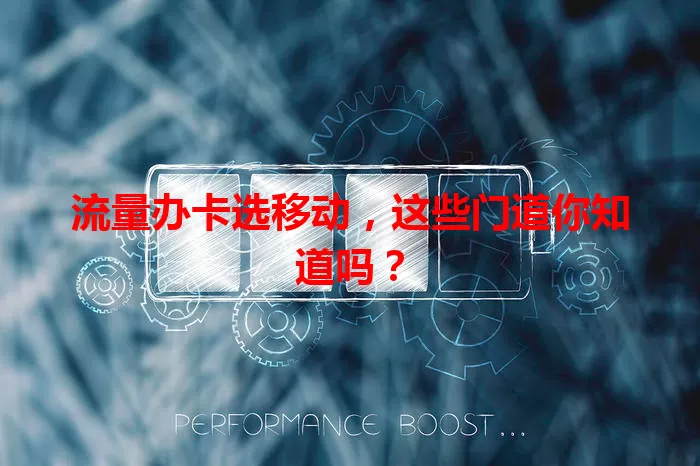 流量办卡选移动，这些门道你知道吗？