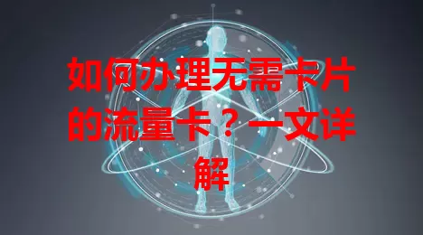 如何办理无需卡片的流量卡？一文详解