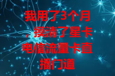 我用了3个月，摸清了星卡电信流量卡直播门道