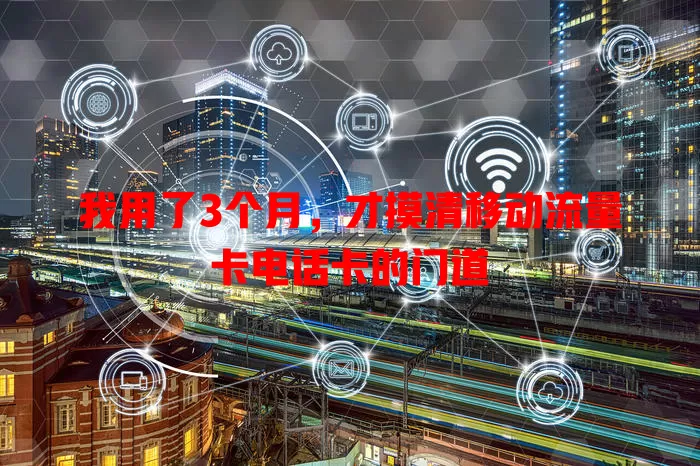 我用了3个月，才摸清移动流量卡电话卡的门道