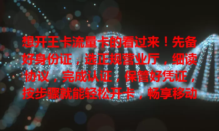 想开王卡流量卡的看过来！先备好身份证，选正规营业厅，细读协议，完成认证，保管好凭证，按步骤就能轻松开卡，畅享移动互联网便捷生活！