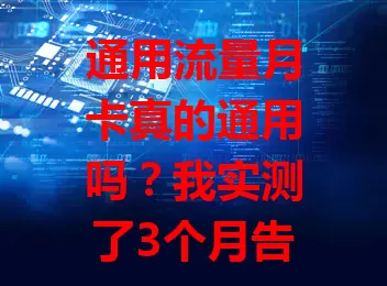 通用流量月卡真的通用吗？我实测了3个月告诉你答案