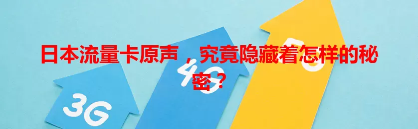 日本流量卡原声，究竟隐藏着怎样的秘密？