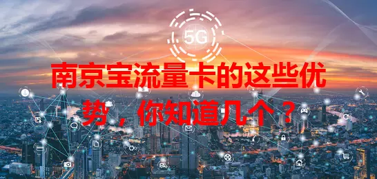 南京宝流量卡的这些优势，你知道几个？