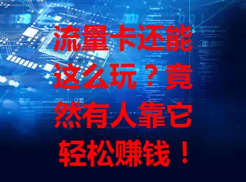 流量卡还能这么玩？竟然有人靠它轻松赚钱！