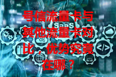 号信流量卡与其他流量卡对比，优势究竟在哪？