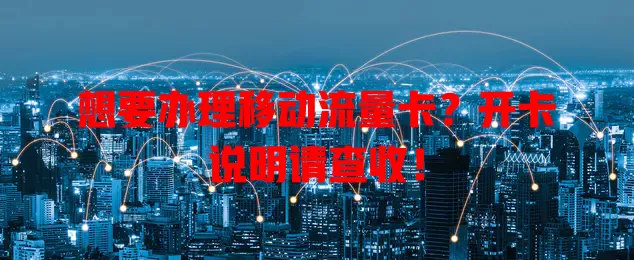 想要办理移动流量卡？开卡说明请查收！