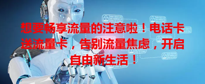 想要畅享流量的注意啦！电话卡送流量卡，告别流量焦虑，开启自由新生活！