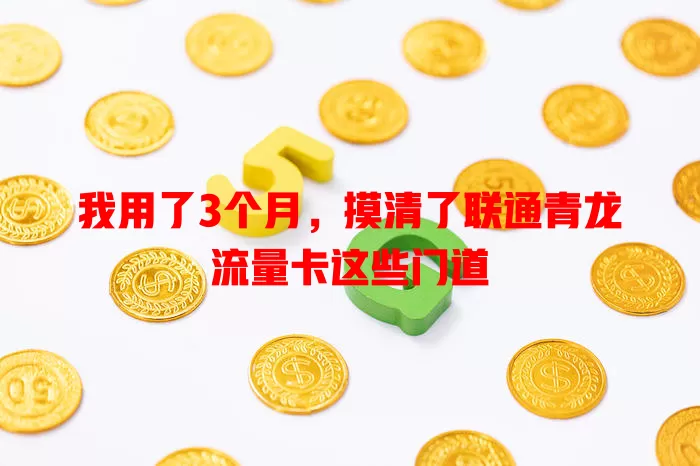 我用了3个月，摸清了联通青龙流量卡这些门道