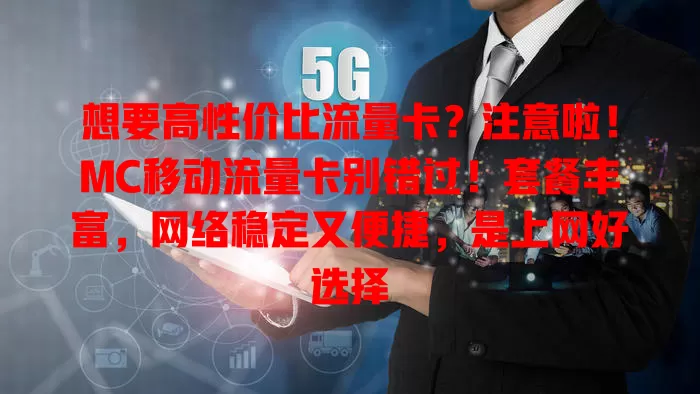 想要高性价比流量卡？注意啦！MC移动流量卡别错过！套餐丰富，网络稳定又便捷，是上网好选择