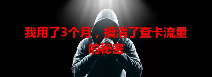 我用了3个月，摸清了查卡流量的秘密