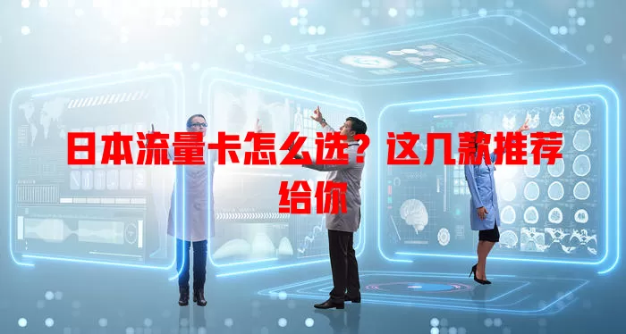 日本流量卡怎么选？这几款推荐给你