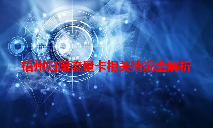 梧州归属流量卡相关情况全解析