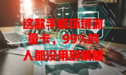 这款手机环境流量卡，99%的人都没用到精髓
