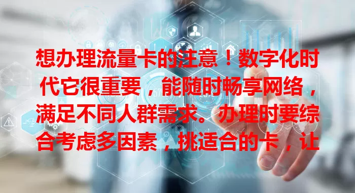 想办理流量卡的注意！数字化时代它很重要，能随时畅享网络，满足不同人群需求。办理时要综合考虑多因素，挑适合的卡，让网络生活更精彩