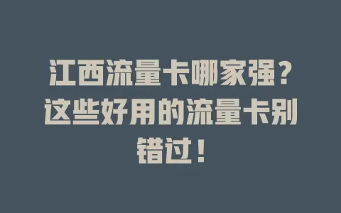 江西流量卡哪家强？这些好用的流量卡别错过！