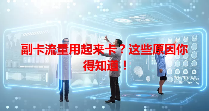 副卡流量用起来卡？这些原因你得知道！