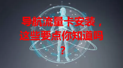 导航流量卡安装，这些要点你知道吗？