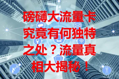 磅礴大流量卡究竟有何独特之处？流量真相大揭秘！