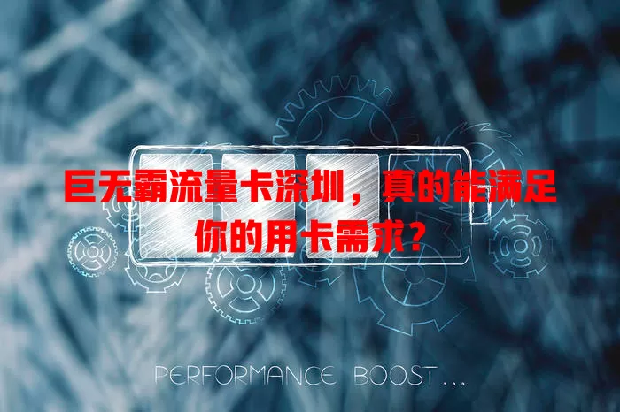 巨无霸流量卡深圳，真的能满足你的用卡需求？