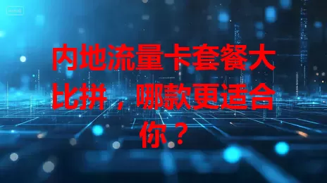 内地流量卡套餐大比拼，哪款更适合你？