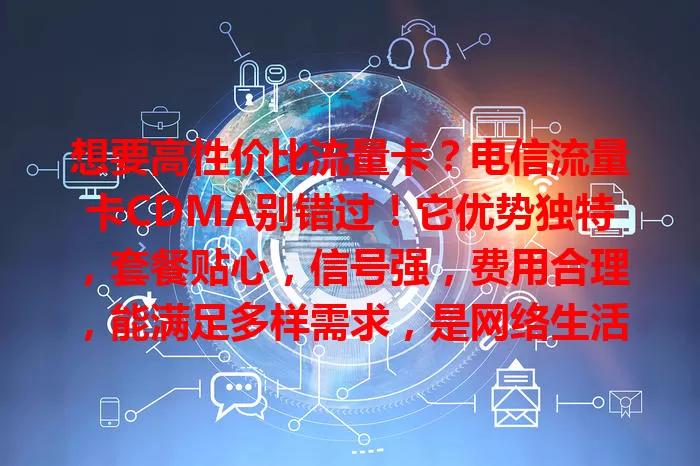 想要高性价比流量卡？电信流量卡CDMA别错过！它优势独特，套餐贴心，信号强，费用合理，能满足多样需求，是网络生活好帮手！