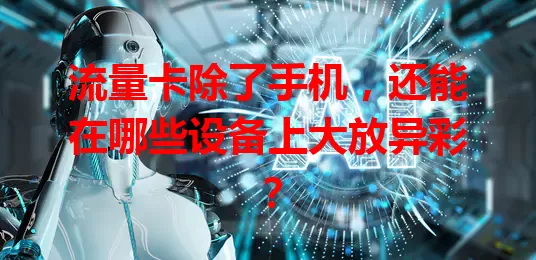 流量卡除了手机，还能在哪些设备上大放异彩？