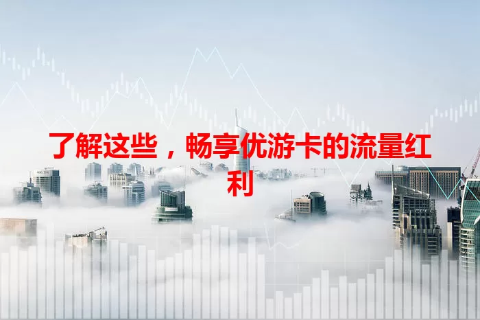 了解这些，畅享优游卡的流量红利