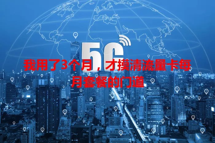 我用了3个月，才摸清流量卡每月套餐的门道