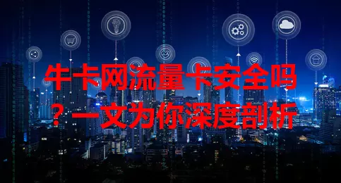 牛卡网流量卡安全吗？一文为你深度剖析