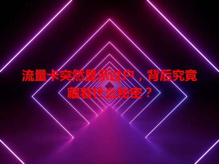 流量卡突然显示过户，背后究竟藏着什么秘密？