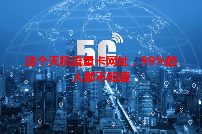 这个天机流量卡网址，99%的人都不知道