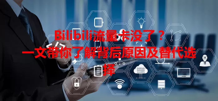 Bilibili流量卡没了？一文带你了解背后原因及替代选择