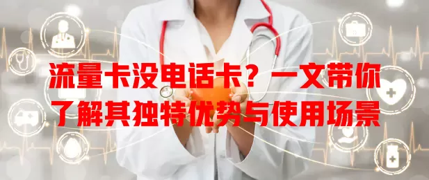 流量卡没电话卡？一文带你了解其独特优势与使用场景