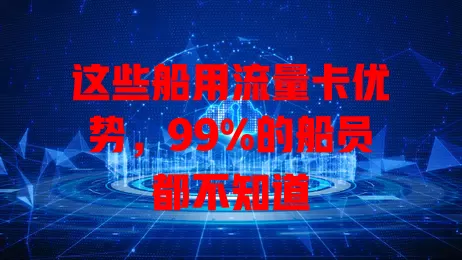这些船用流量卡优势，99%的船员都不知道