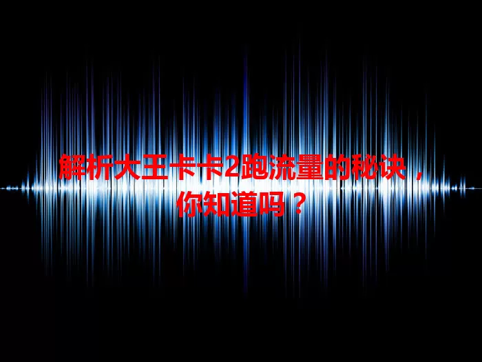 解析大王卡卡2跑流量的秘诀，你知道吗？