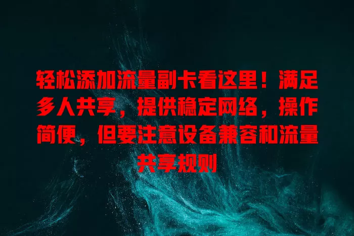 轻松添加流量副卡看这里！满足多人共享，提供稳定网络，操作简便，但要注意设备兼容和流量共享规则