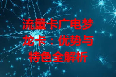 流量卡广电梦龙卡：优势与特色全解析