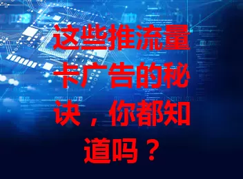 这些推流量卡广告的秘诀，你都知道吗？