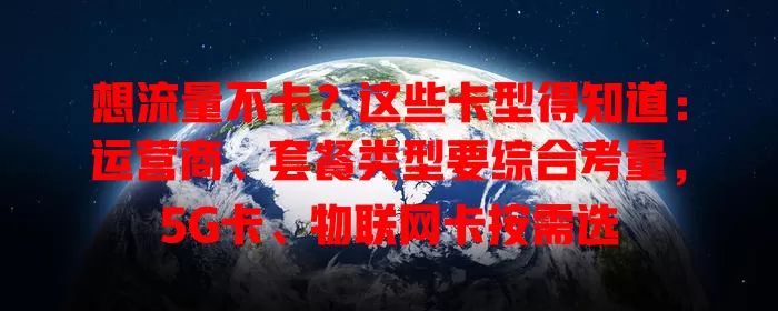 想流量不卡？这些卡型得知道：运营商、套餐类型要综合考量，5G卡、物联网卡按需选