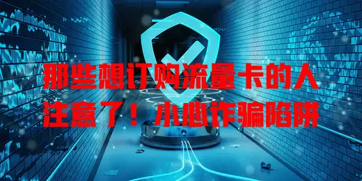那些想订购流量卡的人注意了！小心诈骗陷阱