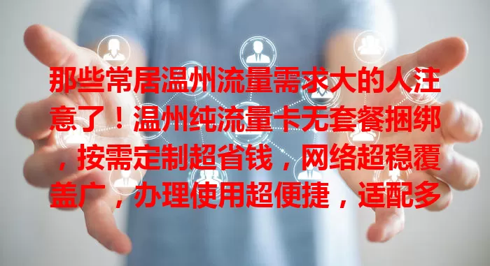 那些常居温州流量需求大的人注意了！温州纯流量卡无套餐捆绑，按需定制超省钱，网络超稳覆盖广，办理使用超便捷，适配多设备，是您流量需求的得力助手！