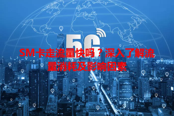 SM卡走流量快吗？深入了解流量消耗及影响因素