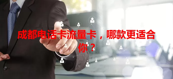 成都电话卡流量卡，哪款更适合你？
