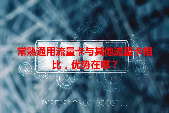 常熟通用流量卡与其他流量卡相比，优势在哪？