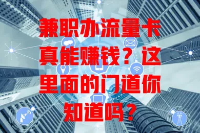 兼职办流量卡真能赚钱？这里面的门道你知道吗？
