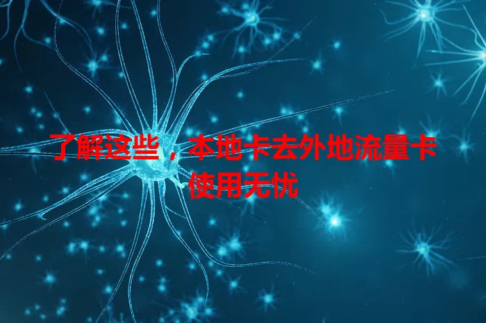 了解这些，本地卡去外地流量卡使用无忧