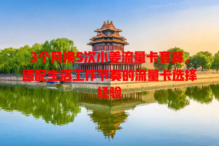 3个月换5次小姜流量卡套餐，适配生活工作节奏的流量卡选择经验